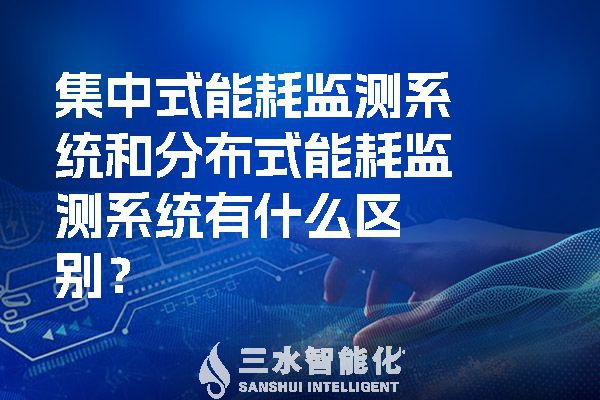 集中式能耗監(jiān)測系統(tǒng)和分布式能耗監(jiān)測系統(tǒng)有什么區(qū)別？