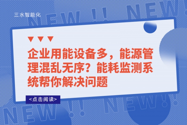 企業(yè)用能設(shè)備多，能源管理混亂無序?能耗監(jiān)測(cè)系統(tǒng)幫你解決問題