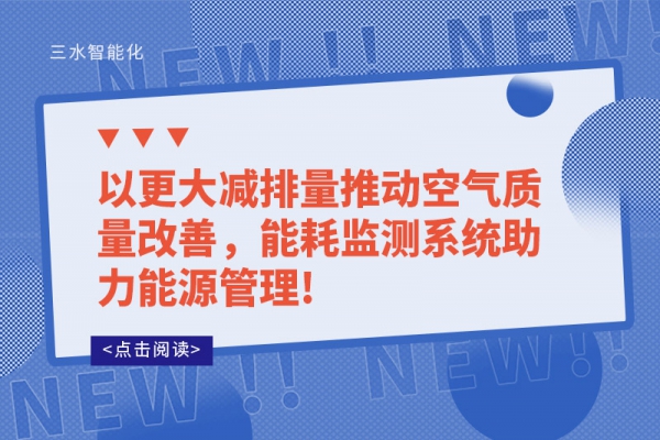 以更大減排量推動(dòng)空氣質(zhì)量改善，能耗監(jiān)測(cè)系統(tǒng)助力能源管理!