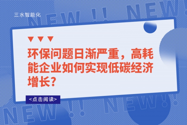 環(huán)保問(wèn)題日漸嚴(yán)重，高耗能企業(yè)如何實(shí)現(xiàn)低碳經(jīng)濟(jì)增長(zhǎng)?