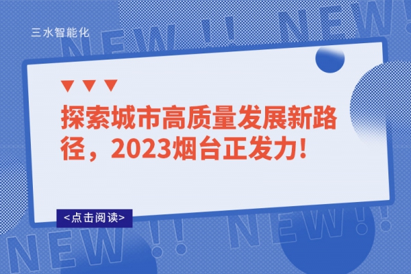 探索城市高質(zhì)量發(fā)展新路徑，2023煙臺(tái)正發(fā)力!