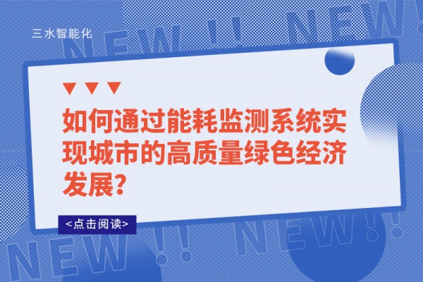 如何通過能耗監(jiān)測系統(tǒng)實(shí)現(xiàn)城市的高質(zhì)量綠色經(jīng)濟(jì)發(fā)展？