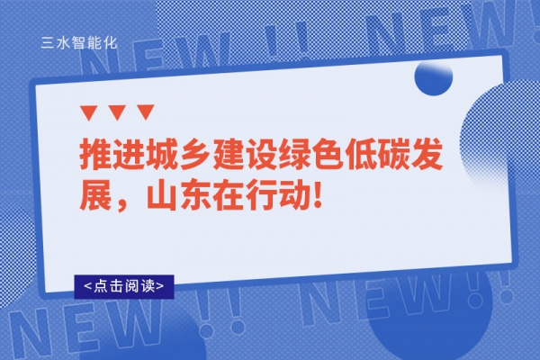 推進(jìn)城鄉(xiāng)建設(shè)綠色低碳發(fā)展，山東在行動(dòng)!