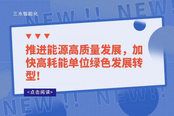 推進能源高質(zhì)量發(fā)展，加快高耗能單位綠色發(fā)展轉(zhuǎn)型!