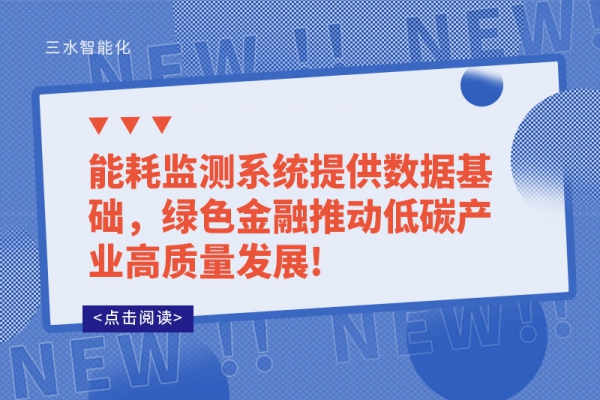 能耗監(jiān)測系統(tǒng)提供數(shù)據(jù)基礎，綠色金融推動低碳產(chǎn)業(yè)高質(zhì)量發(fā)展!