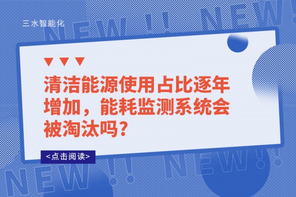 清潔能源使用占比逐年增加，能耗監(jiān)測系統(tǒng)會被淘汰嗎?