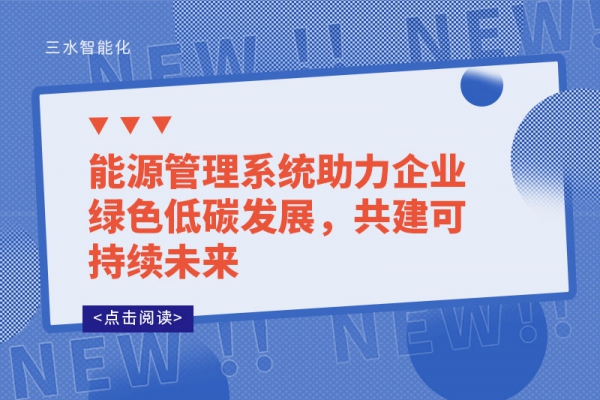 能源管理系統(tǒng)助力企業(yè)綠色低碳發(fā)展，共建可持續(xù)未來